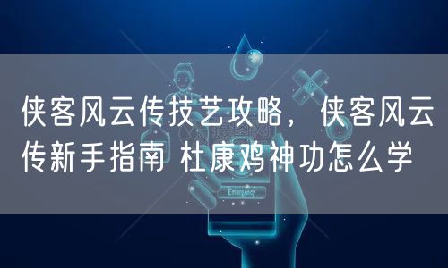 侠客风云传技艺攻略,侠客风云传新手指南 杜康鸡神功怎么学