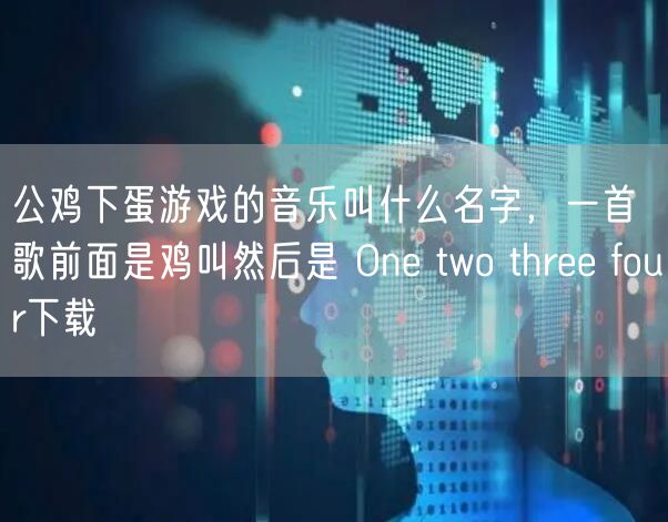 公鸡下蛋游戏的音乐叫什么名字，一首歌前面是鸡叫然后是 One two three four下载