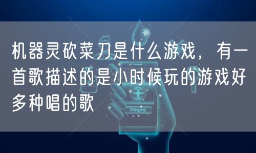机器灵砍菜刀是什么游戏，有一首歌描述的是小时候玩的游戏好多种唱的歌
