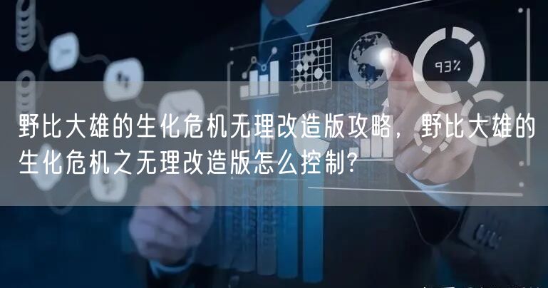 野比大雄的生化危机无理改造版攻略，野比大雄的生化危机之无理改造版怎么控制?