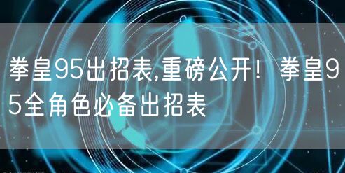 拳皇95出招表,重磅公开!拳皇95全角色必备出招表