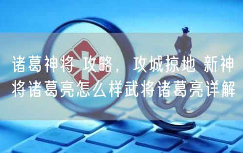 诸葛神将 攻略,攻城掠地 新神将诸葛亮怎么样武将诸葛亮详解