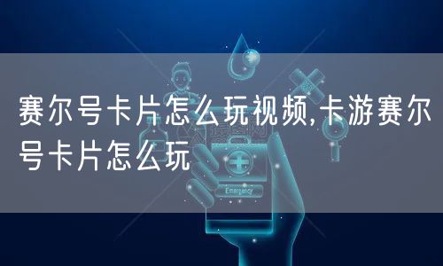 赛尔号卡片怎么玩视频,卡游赛尔号卡片怎么玩