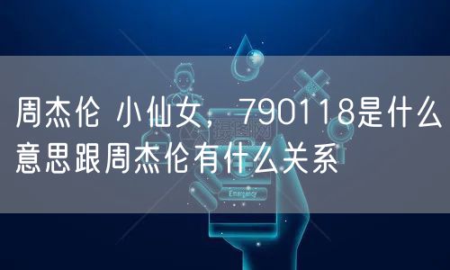 周杰伦 小仙女，790118是什么意思跟周杰伦有什么关系
