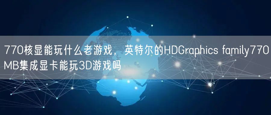 770核显能玩什么老游戏，英特尔的HDGraphics family770MB集成显卡能玩3D游戏吗