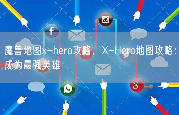 魔兽地图x-hero攻略，X-Hero地图攻略：成为最强英雄