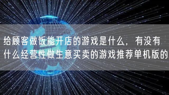 给顾客做饭能开店的游戏是什么，有没有什么经营性做生意买卖的游戏推荐单机版的