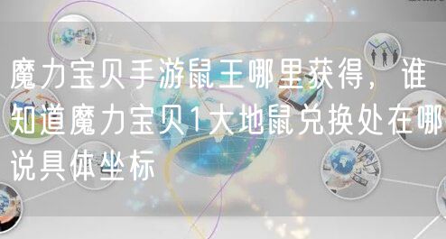 魔力宝贝手游鼠王哪里获得,谁知道魔力宝贝1大地鼠兑换处在哪说具体坐标