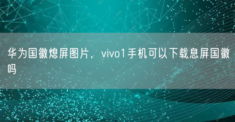 华为国徽熄屏图片，vivo1手机可以下载息屏国徽吗