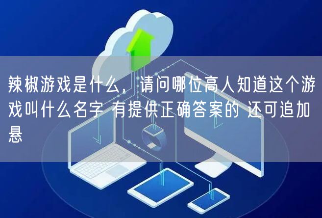 辣椒游戏是什么，请问哪位高人知道这个游戏叫什么名字 有提供正确答案的 还可追加 悬