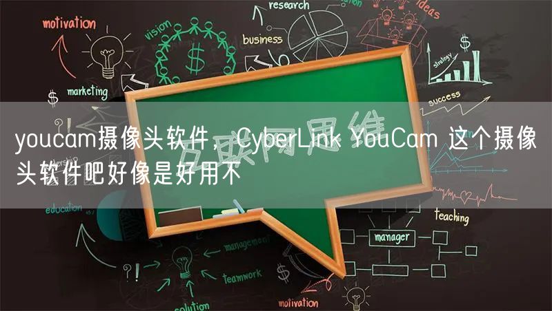 youcam摄像头软件,CyberLink YouCam 这个摄像头软件吧好像是好用不