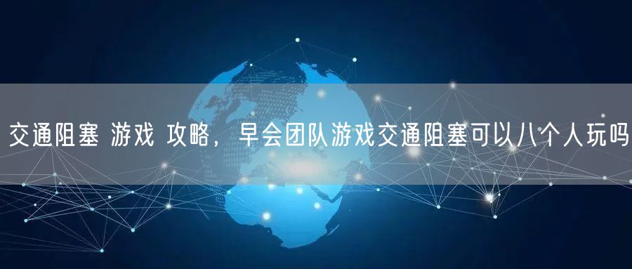 交通阻塞 游戏 攻略，早会团队游戏交通阻塞可以八个人玩吗