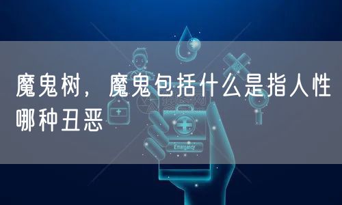 魔鬼树，魔鬼包括什么是指人性哪种丑恶