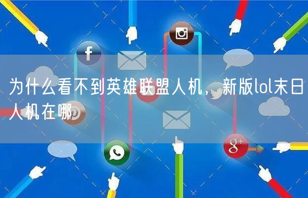 为什么看不到英雄联盟人机，新版lol末日人机在哪