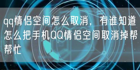 qq情侣空间怎么取消,有谁知道怎么把手机QQ情侣空间取消掉帮帮忙