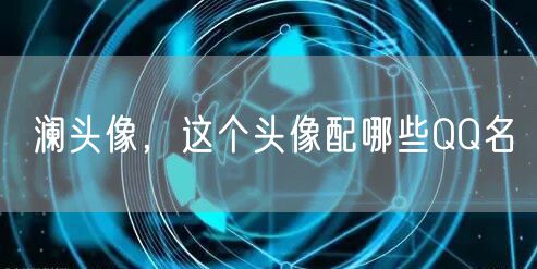 澜头像，这个头像配哪些QQ名
