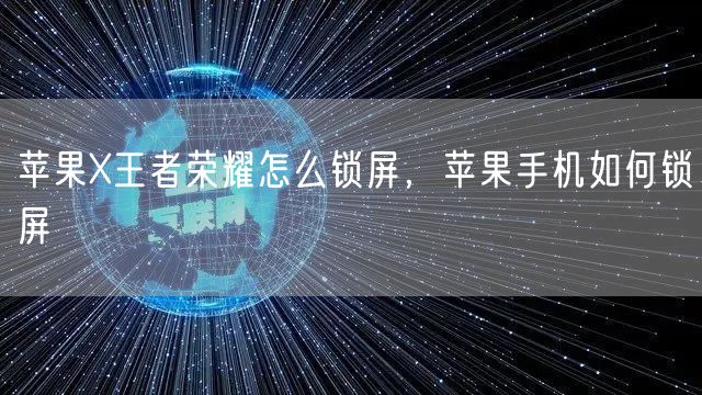 苹果X王者荣耀怎么锁屏，苹果手机如何锁屏