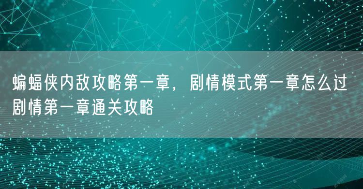 蝙蝠侠内敌攻略第一章,剧情模式第一章怎么过 剧情第一章通关攻略