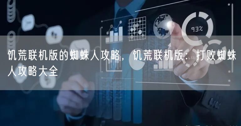 饥荒联机版的蜘蛛人攻略，饥荒联机版：打败蜘蛛人攻略大全