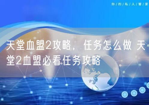 天堂血盟2攻略,任务怎么做 天堂2血盟必看任务攻略