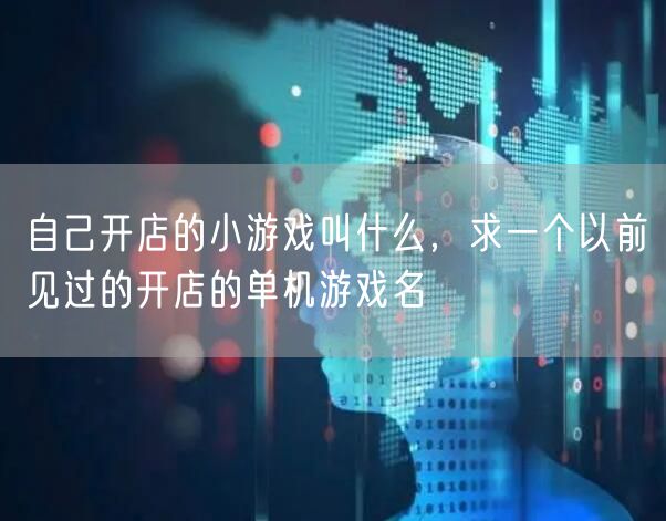 自己开店的小游戏叫什么，求一个以前见过的开店的单机游戏名