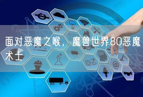 面对恶魔之喉，魔兽世界80恶魔术士