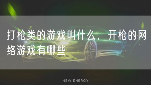 打枪类的游戏叫什么,开枪的网络游戏有哪些