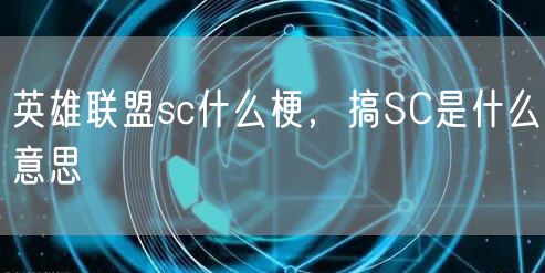 英雄联盟sc什么梗，搞SC是什么意思