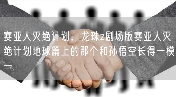 赛亚人灭绝计划,龙珠z剧场版赛亚人灭绝计划地球篇上的那个和孙悟空长得一模一