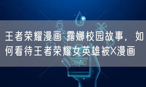王者荣耀漫画 露娜校园故事，如何看待王者荣耀女英雄被X漫画