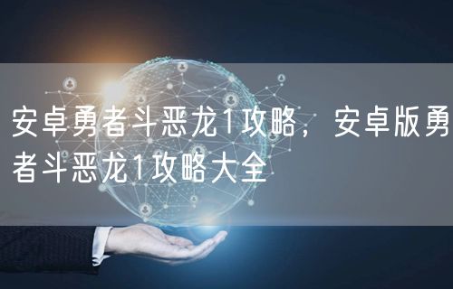 安卓勇者斗恶龙1攻略,安卓版勇者斗恶龙1攻略大全