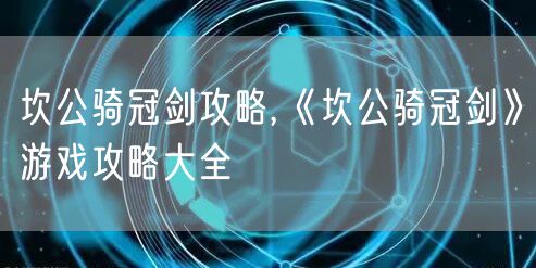 坎公骑冠剑攻略,《坎公骑冠剑》游戏攻略大全