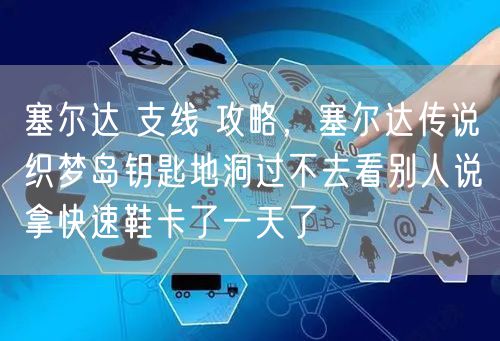 塞尔达 支线 攻略，塞尔达传说织梦岛钥匙地洞过不去看别人说拿快速鞋卡了一天了