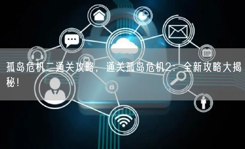 孤岛危机二通关攻略，通关孤岛危机2：全新攻略大揭秘！