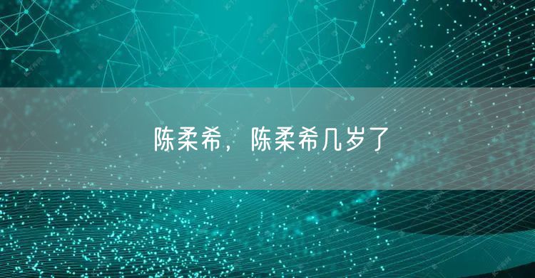 陈柔希,陈柔希几岁了