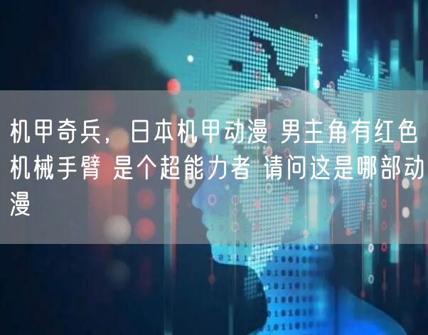 机甲奇兵，日本机甲动漫 男主角有红色机械手臂 是个超能力者 请问这是哪部动漫