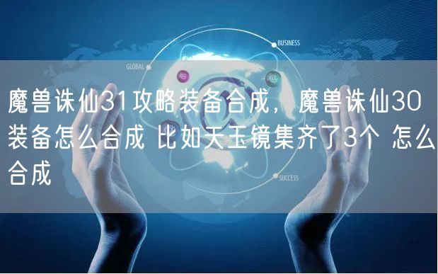 魔兽诛仙31攻略装备合成，魔兽诛仙30装备怎么合成 比如天玉镜集齐了3个 怎么合成