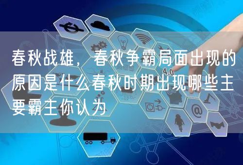 春秋战雄,春秋争霸局面出现的原因是什么春秋时期出现哪些主要霸主你认为