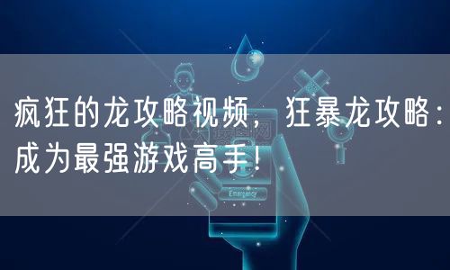 疯狂的龙攻略视频，狂暴龙攻略：成为最强游戏高手！