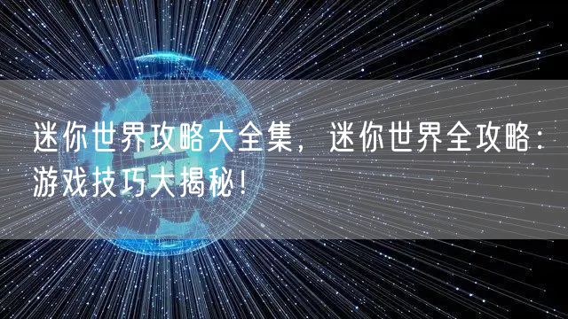 迷你世界攻略大全集，迷你世界全攻略：游戏技巧大揭秘！