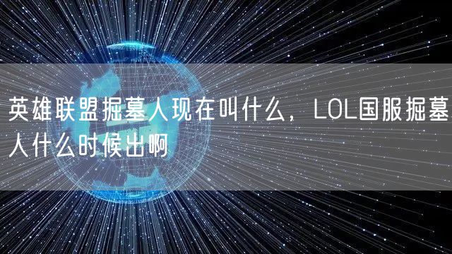 英雄联盟掘墓人现在叫什么，LOL国服掘墓人什么时候出啊
