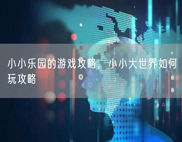 小小乐园的游戏攻略，小小大世界如何玩攻略