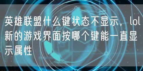 英雄联盟什么键状态不显示,lol新的游戏界面按哪个键能一直显示属性