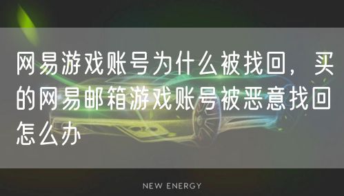 网易游戏账号为什么被找回,买的网易邮箱游戏账号被恶意找回怎么办