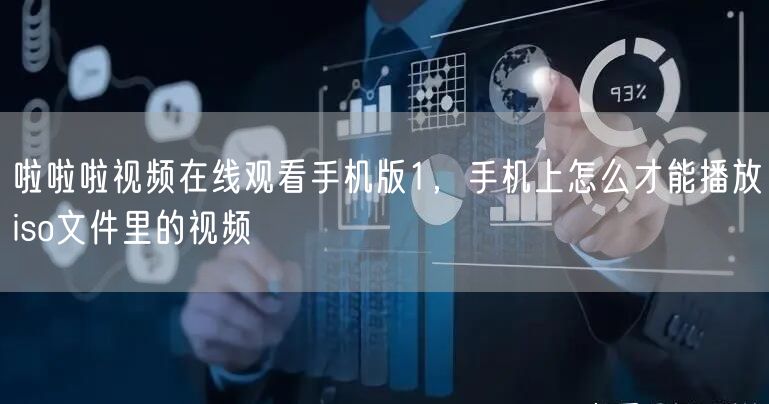啦啦啦视频在线观看手机版1,手机上怎么才能播放iso文件里的视频