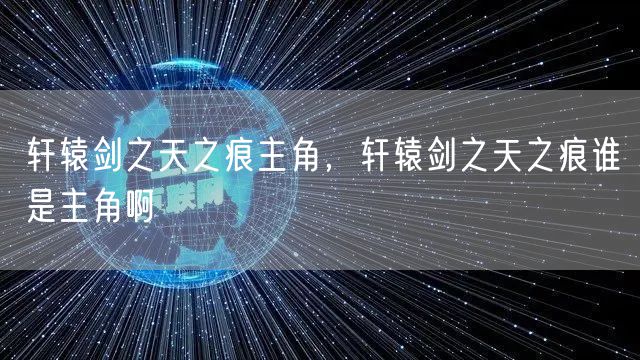 轩辕剑之天之痕主角，轩辕剑之天之痕谁是主角啊