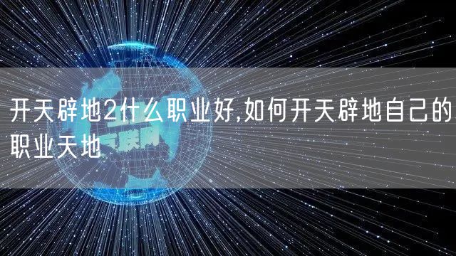 开天辟地2什么职业好,如何开天辟地自己的职业天地