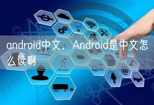 android中文，Android是中文怎么读啊