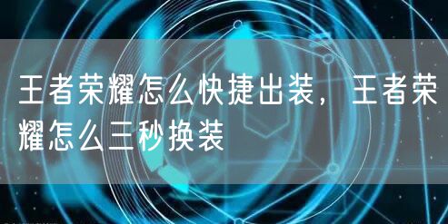 王者荣耀怎么快捷出装,王者荣耀怎么三秒换装