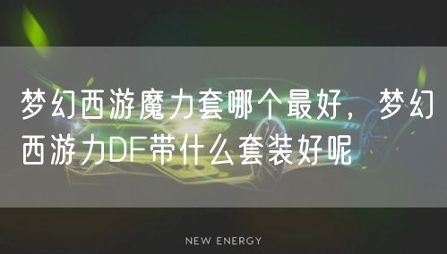 梦幻西游魔力套哪个最好，梦幻西游力DF带什么套装好呢